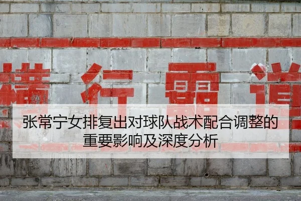 张常宁女排复出对球队战术配合调整的重要影响及深度分析 - WEIDE SPORTS